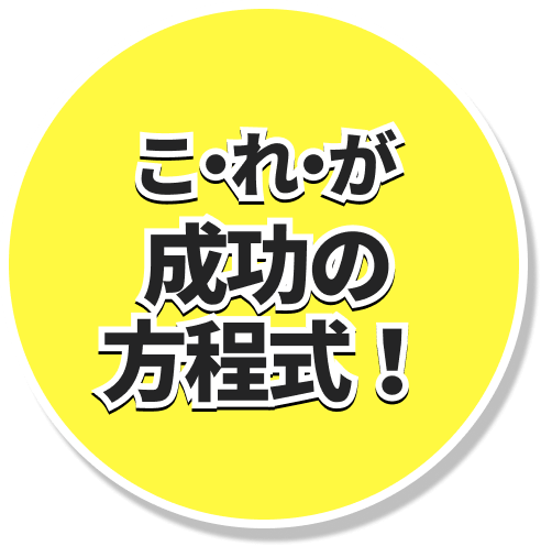 こ・れ・が 成功の方程式！