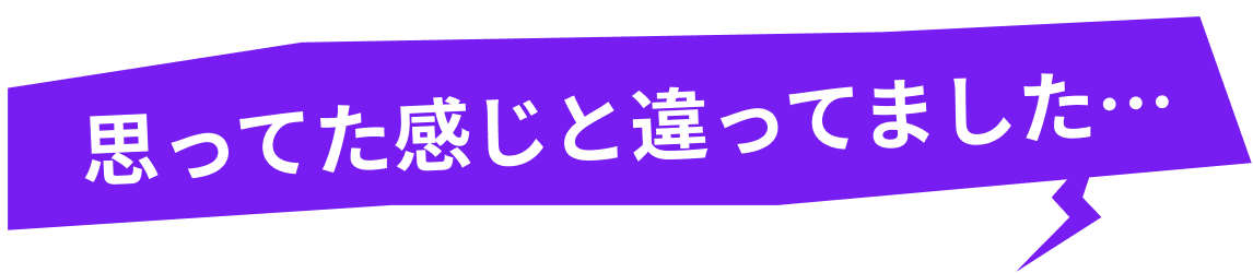 思ってた感じと違ってました…