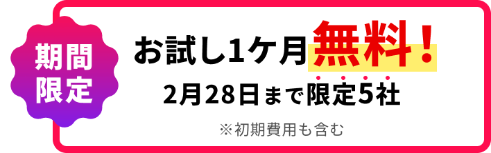 期間 限定お試し1ケ月無料！ 2月28日まで限定5社 ※初期費用も含む