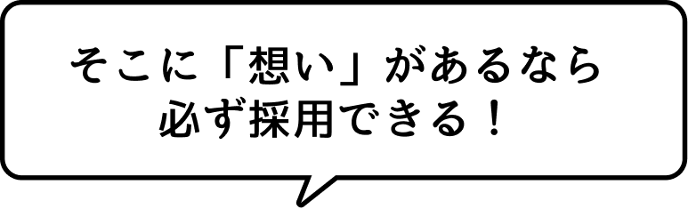 そこに「想い」があるなら必ず採用できる！