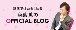 新宿ではたらく社長 秋葉薫のOFFICIAL BLOG