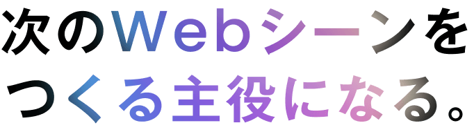 次のWebシーンをつくる主役になる。